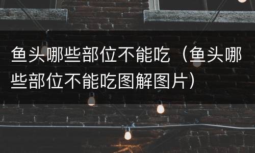 鱼头哪些部位不能吃（鱼头哪些部位不能吃图解图片）