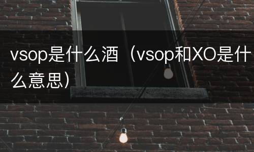 vsop是什么酒（vsop和XO是什么意思）
