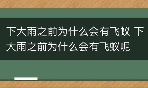 下大雨之前为什么会有飞蚁 下大雨之前为什么会有飞蚁呢