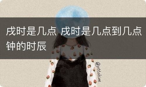 戌时是几点 戌时是几点到几点钟的时辰
