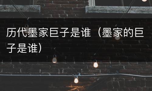 历代墨家巨子是谁（墨家的巨子是谁）