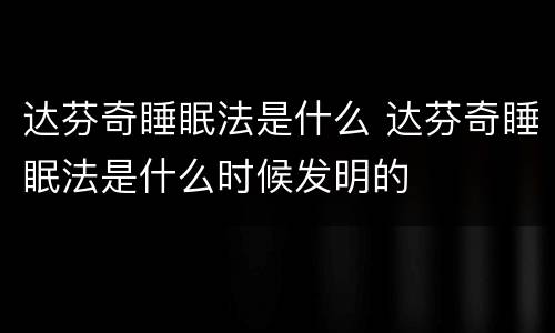 达芬奇睡眠法是什么 达芬奇睡眠法是什么时候发明的