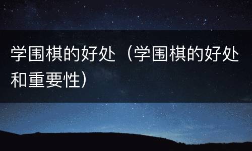 学围棋的好处（学围棋的好处和重要性）