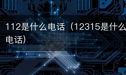 112是什么电话（12315是什么电话）