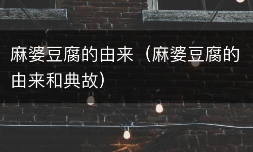 麻婆豆腐的由来（麻婆豆腐的由来和典故）