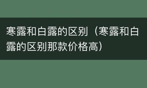 寒露和白露的区别（寒露和白露的区别那款价格高）