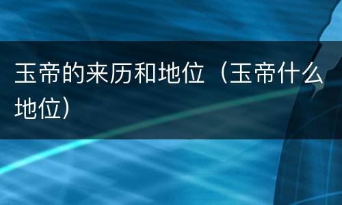 玉帝的来历和地位（玉帝什么地位）