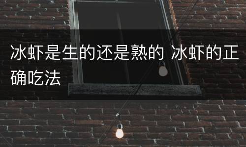 冰虾是生的还是熟的 冰虾的正确吃法
