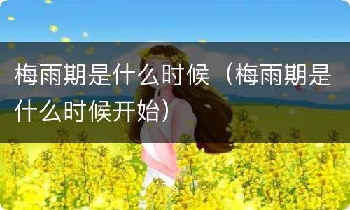梅雨期是什么时候（梅雨期是什么时候开始）
