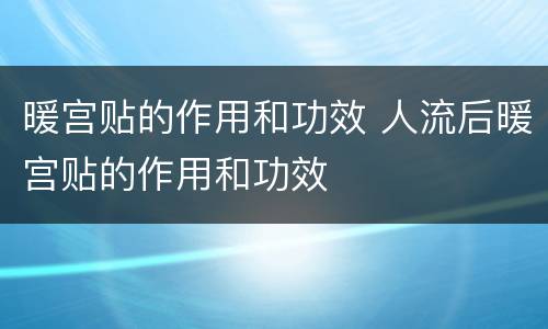 暖宫贴的作用和功效 人流后暖宫贴的作用和功效
