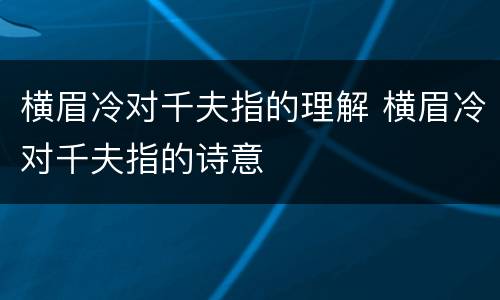 横眉冷对千夫指的理解 横眉冷对千夫指的诗意