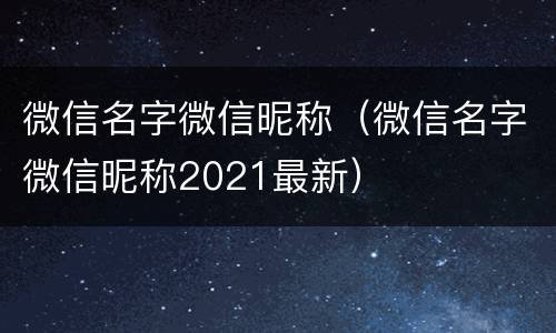微信名字微信昵称（微信名字微信昵称2021最新）
