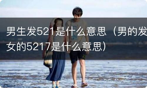 男生发521是什么意思（男的发女的5217是什么意思）