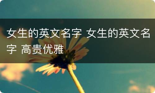女生的英文名字 女生的英文名字 高贵优雅