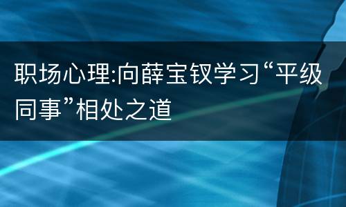 职场心理:向薛宝钗学习“平级同事”相处之道