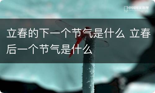 立春的下一个节气是什么 立春后一个节气是什么