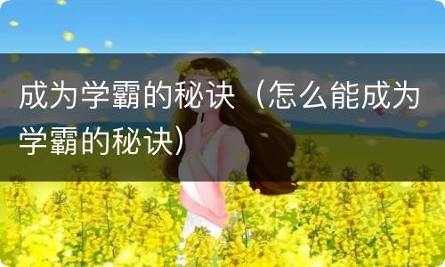 成为学霸的秘诀（怎么能成为学霸的秘诀）