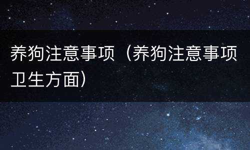 养狗注意事项（养狗注意事项卫生方面）