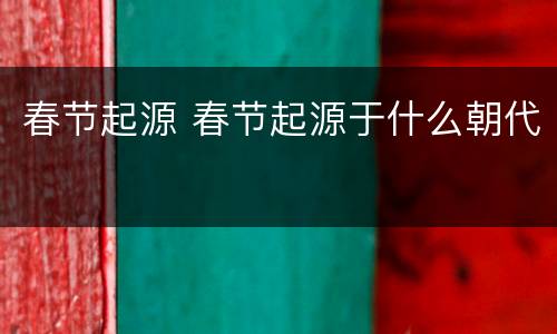 春节起源 春节起源于什么朝代