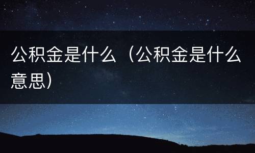 公积金是什么（公积金是什么意思）