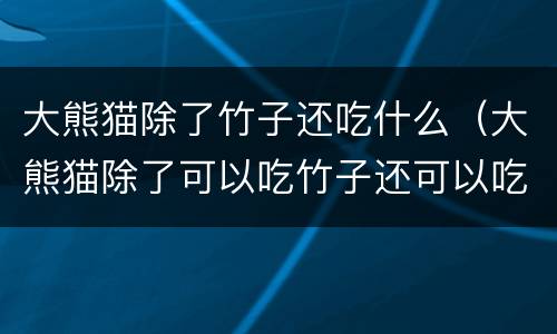 大熊猫除了竹子还吃什么（大熊猫除了可以吃竹子还可以吃什么）