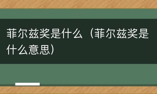 菲尔兹奖是什么（菲尔兹奖是什么意思）