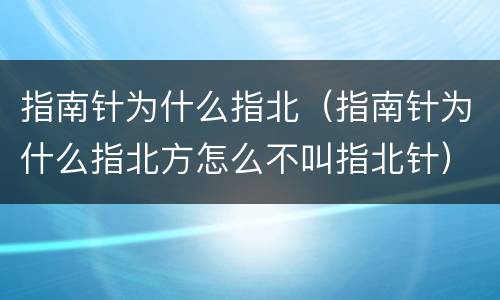 指南针为什么指北（指南针为什么指北方怎么不叫指北针）
