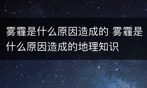 雾霾是什么原因造成的 雾霾是什么原因造成的地理知识