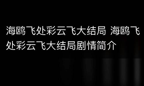 海鸥飞处彩云飞大结局 海鸥飞处彩云飞大结局剧情简介