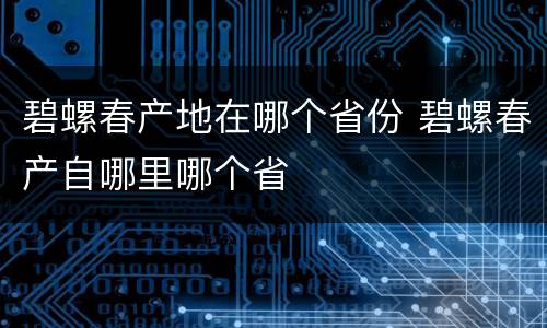 碧螺春产地在哪个省份 碧螺春产自哪里哪个省