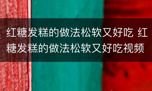 红糖发糕的做法松软又好吃 红糖发糕的做法松软又好吃视频