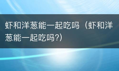 虾和洋葱能一起吃吗（虾和洋葱能一起吃吗?）