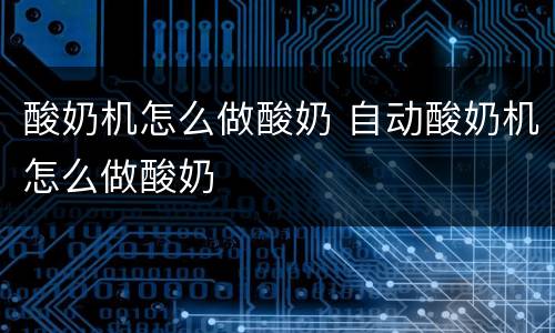 酸奶机怎么做酸奶 自动酸奶机怎么做酸奶