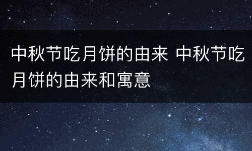 中秋节吃月饼的由来 中秋节吃月饼的由来和寓意