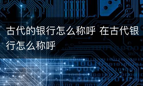 古代的银行怎么称呼 在古代银行怎么称呼