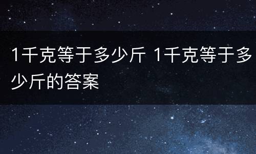 1千克等于多少斤 1千克等于多少斤的答案