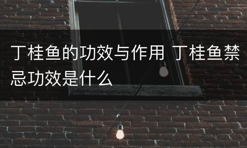 丁桂鱼的功效与作用 丁桂鱼禁忌功效是什么