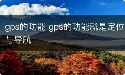 gps的功能 gps的功能就是定位与导航