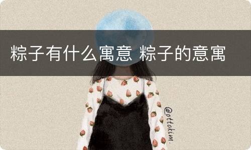 粽子有什么寓意 粽子的意寓