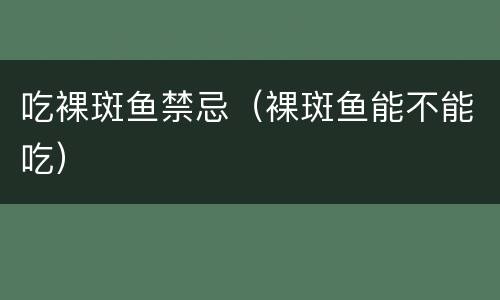 吃裸斑鱼禁忌（裸斑鱼能不能吃）