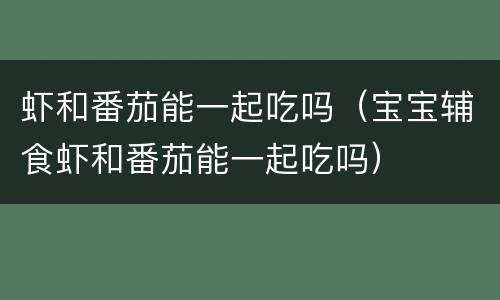 虾和番茄能一起吃吗（宝宝辅食虾和番茄能一起吃吗）