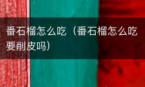 番石榴怎么吃（番石榴怎么吃要削皮吗）