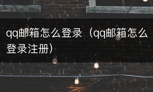 qq邮箱怎么登录（qq邮箱怎么登录注册）