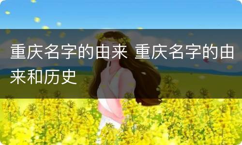 重庆名字的由来 重庆名字的由来和历史