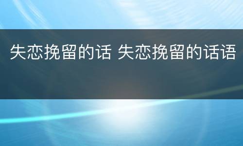 失恋挽留的话 失恋挽留的话语