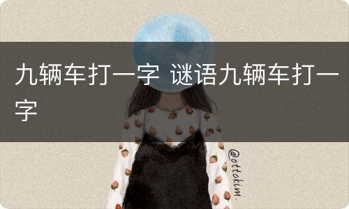九辆车打一字 谜语九辆车打一字