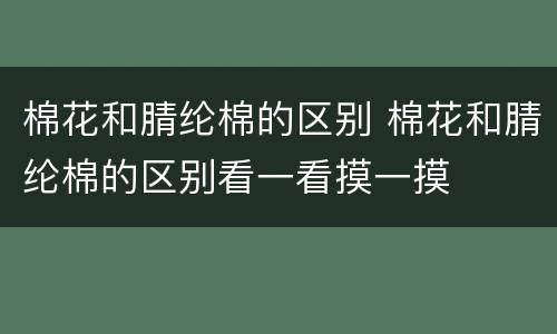棉花和腈纶棉的区别 棉花和腈纶棉的区别看一看摸一摸
