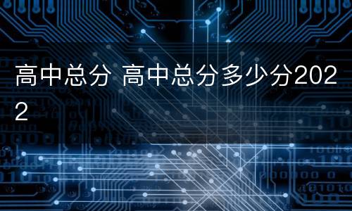 高中总分 高中总分多少分2022