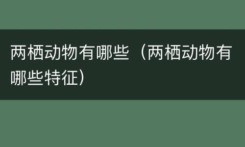 两栖动物有哪些（两栖动物有哪些特征）