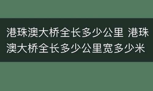 港珠澳大桥全长多少公里 港珠澳大桥全长多少公里宽多少米